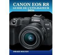 CANON EOS R8 GUIDE DE L'UTILISATEUR 2026: UN MANUEL ÉTAPE PAR ÉTAPE POUR LES PHOTOGRAPHES DÉBUTANTS, AVANCÉS, INTERMÉDIAIRES ET CRÉATEURS DE CONTENU