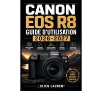 Canon EOS R8 Guide d'Utilisation 2026-2027: Maîtrisez Chaque Réglage de Votre Appareil Photo : Mise en Route, Modes de Prise de Vue, Autofocus, Vidéo, ... Pas à Pas pour Photographes de Tous Niveaux