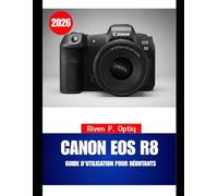 CANON EOS R8 GUIDE D'UTILISATION POUR DÉBUTANTS 2026: Un guide étape par étape avec des astuces intelligentes pour que les seniors prennent des photos nettes et magnifiques sans confusion