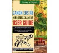 Canon EOS R8 Mirrorless Camera User Guide: The Complete Manual with Pro Tips and Advanced Techniques to Master Autofocus, 4k Video Settings, Overcome Limitations, and Capture Stunning Images.