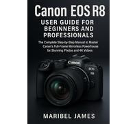 Canon EOS R8 User Guide for Beginners and Professionals: The Complete Step-by-Step Manual to Master Canon’s Full-Frame Mirrorless Powerhouse for Stunning Photos and 4K Videos