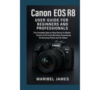 Canon EOS R8 User Guide for Beginners and Professionals: The Complete Step-by-Step Manual to Master Canon’s Full-Frame Mirrorless Powerhouse for Stunning Photos and 4K Videos