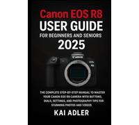 Canon EOS R8 User Guide for Beginners and Seniors 2025: The Complete Step-by-Step Manual to Master Your Canon EOS R8 Camera with Buttons, Dials, ... Tips for Stunning Photos and Videos