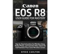 Canon EOS R8 USER GUIDE FOR MASTERY: Step-by-Step Instructions for Effortless Setup, Perfect Photos, and Cinematic Video; Unlock the Full Potential of Your Canon Mirrorless Camera