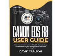 Canon EOS R8 User Guide: Master Your Mirrorless Camera with Step-by-Step Instructions, Troubleshooting Solutions, and Practical Tips for Stunning Photos Every Time