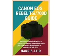 CANON EOS REBEL T5i/700D GUIDE: A Beginners Step by Step Practical Approach to Learning and Mastering About your DSLR Camera Settings, Modes & Shooting Tips and Tricks
