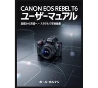 Canon EOS Rebel T6 ユーザーマニュアル: 基礎から完璧へ - システムとスタイルで写真撮影