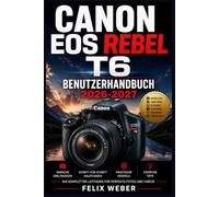 Canon EOS Rebel T6 Benutzerhandbuch 2026-2027: Die vollständige Anleitung für Einsteiger und Fortgeschrittene - Einstellungen, Funktionen, Fotografie-Techniken und kreative Aufnahmen meistern