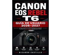 Canon EOS Rebel T6 Guía de Usuario 2026-2027: Domina Tu Cámara DSLR Paso a Paso: Configuración, Modos de Disparo,Fotografía Nocturna, Retrato, Paisaje ... para Fotógrafos Principiantes e Intermedios