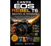 CANON EOS REBEL T6 MAESTRÍA EN FOTOGRAFÍA: La guía para principiantes para fotografiar en modo manual, comprender la luz, capturar fotos ... con tu cámara. (The DSLR Mastery Series)