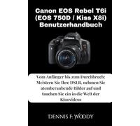 Canon EOS Rebel T6i (EOS 750D / Kiss X8i) Benutzerhandbuch: Vom Anfänger bis zum Durchbruch: Meistern Sie Ihre DSLR, nehmen Sie atemberaubende Bilder auf und tauchen Sie ein in die Welt der Kinovideos