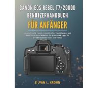 CANON EOS REBEL T7/2000D BENUTZERHANDBUCH FÜR ANFÄNGER: Lernen Sie die Tasten, Einstellräder, Einstellungen und Modi kennen und erhalten Sie praktische Tipps für atemberaubende Fotos und Videos