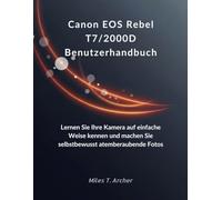 Canon EOS Rebel T7/2000D Benutzerhandbuch: Lernen Sie Ihre Kamera auf einfache Weise kennen und machen Sie selbstbewusst atemberaubende Fotos