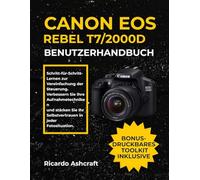 CANON EOS REBEL T7/2000D BENUTZERHANDBUCH: Schritt-für-Schritt-Lernen zur Vereinfachung der Steuerung. Verbessern Sie Ihre Aufnahmetechniken und stärken Sie Ihr Selbstvertrauen in jeder Fotosituation.