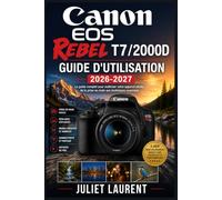 Canon EOS Rebel T7/2000D Guide d'utilisation 2026-2027: Maîtrisez la photographie numérique : réglages manuels, modes créatifs et techniques avancées pour sublimer chaque cliché