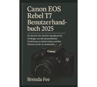 Canon EOS Rebel T7 Benutzerhandbuch 2025: Ein Schritt-für-Schritt-Handbuch für Anfänger, um die wesentlichen Funktionen zu beherrschen und Ihre Kamera sicher zu verwenden