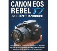 CANON EOS REBEL T7 BENUTZERHANDBUCH: Das komplette DSLR-Fotografie-Handbuch für Anfänger zum Erlernen professioneller Techniken, Videoaufnahmen, grundlegender Einstellungen und Aufnahmetipps