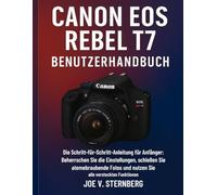 Canon EOS Rebel T7 Benutzerhandbuch: Die Schritt-für-Schritt-Anleitung für Anfänger zum Erlernen der Einstellungen, Aufnehmen atemberaubender Fotos und Freischalten aller versteckten Funktionen
