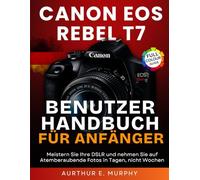 Canon EOS Rebel T7 Benutzerhandbuch für Anfänger: Meistern Sie Ihre DSLR und nehmen Sie auf Atemberaubende Fotos in Tagen, nicht Wochen