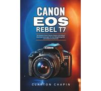 Canon EOS Rebel T7 Benutzerhandbuch: Für bessere Fotos, klarere Videos und sichere Kameraeinstellungen für die Alltagsfotografie und kreative Aufnahmen