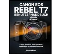 Canon EOS Rebel T7 Benutzerhandbuch: Kamera verstehen, Bilder gestalten - Ihr Leitfaden zur perfekten Fotografie