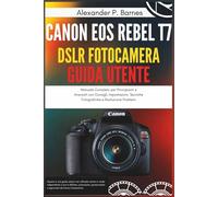 Canon EOS Rebel T7 DSLR Fotocamera Guida Utente: Manuale Completo per Principianti e Avanzati con Consigli, Impostazioni, Tecniche Fotografiche e Risoluzione Problemi