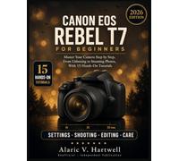 CANON EOS REBEL T7 FOR BEGINNERS: Master Your Camera Step by Step, From Unboxing to Stunning Photos, With 15 Hands-On Tutorials