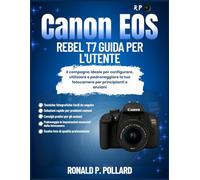 Canon EOS Rebel T7 Guida per l'utente: Il compagno ideale per configurare, utilizzare e padroneggiare la tua fotocamera per principianti e anziani