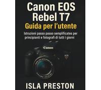 Canon EOS Rebel T7 Guida per l'utente: Istruzioni passo passo semplificate per principianti e fotografi di tutti i giorni