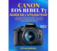 CANON EOS REBEL T7 GUIDE DE L'UTILISATEUR: Un guide simple pour débutants avec réglages de l'appareil photo, astuces et conseils pour capturer des photos et vidéos époustouflantes