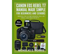 Canon EOS Rebel T7 Manual Made Simple for Beginners and Seniors: Master the 24.1MP Sensor, Full HD Video, and Built-In Wi-Fi