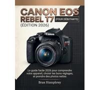 Canon EOS Rebel T7 pour débutants: Le guide facile 2026 pour comprendre votre appareil, choisir les bons réglages et prendre des photos nettes