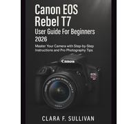 Canon Eos Rebel T7 User Guide For Beginners 2026: Master Your Camera with Step-by-Step Instructions and Pro Photography Tips