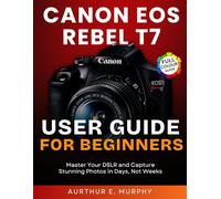 Canon EOS Rebel T7 User Guide for Beginners: Master Your DSLR and Capture Stunning Photos in Days, Not Weeks