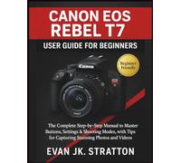 Canon EOS Rebel T7 User Guide for Beginners: The Complete Step-by-Step Manual to Master Buttons, Settings & Shooting Modes, with Tips for Capturing Stunning Photos and Videos