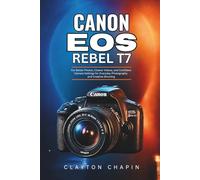 Canon EOS Rebel T7 User Guide: For Better Photos, Clearer Videos, and Confident Camera Settings for Everyday Photography and Creative Shooting