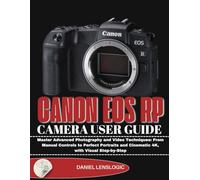 CANON EOS RP CAMERA USER GUIDE: Master Advanced Photography and Video Techniques: From Manual Controls to Perfect Portraits and Cinematic 4K, with Visual Step-by-Step
