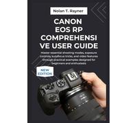 Canon EOS RP Comprehensive User guide: Master essential shooting modes, exposure controls, autofocus tricks, and video features through practical examples designed for beginners and enthusiasts