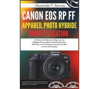 Canon EOS RP FF Appareil Photo Hybrid Guide Utilisation: Un Manuel du Débutant à l'Expert sur les Réglages Personnalisés, le Mode Obturateur Silencieux et les Techniques Avancées de Mise au Point Aut