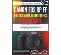 Canon EOS RP FF Fotocamera Mirrorless Guida Utente: Un Manuale da Principiante a Esperto su Impostazioni Personalizzate, Modalità Otturatore Silenzioso e Tecniche Avanzate di Messa a Fuoco Automatic