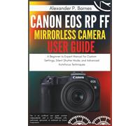 Canon EOS RP FF Mirrorless Camera User Guide: A Beginner to Expert Manual for Custom Settings, Silent Shutter Mode, and Advanced Autofocus Techniques