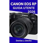 CANON EOS RP GUIDA UTENTE 2026: Il manuale definitivo passo dopo passo per padroneggiare la fotografia con sicurezza, con suggerimenti e trucchi di esperti per principianti e senior