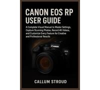 CANON EOS RP USER GUIDE: A Complete Visual Manual to Master Settings, Capture Stunning Photos, Record 4K Videos, and Customize Every Feature for Creative and Professional Results