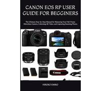 CANON EOS RP USER GUIDE FOR BEGGINERS: The Ultimate Step-by-Step Manual for Mastering Your Full-Frame Mirrorless Camera, Unlocking 4K Video, and Capturing Stunning Photos
