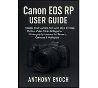 Canon EOS RP User Guide: Master Your Camera Fast with Step-by-Step Photos, Video Tricks & Beginner Photography Lessons for Seniors, Creators & Hobbyists