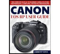 CANON EOS RP USER GUIDE: The Complete Manual to Maximize Camera Features for Portraits, Landscapes, and Travel Photography