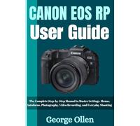 CANON EOS RP USER GUIDE: The Complete Step-by-Step Manual to Master Settings, Menus, Autofocus, Photography, Video Recording, and Everyday Shooting