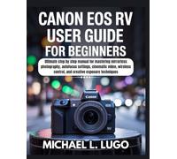 Canon EOS RV User Guide For Beginners: Ultimate step by step manual for mastering mirrorless photography, autofocus settings, cinematic video, wireless control, and creative exposure techniques
