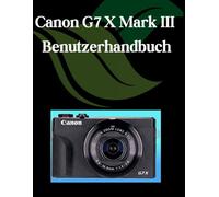 Canon G7 X Mark III Benutzerhandbuch: Ein Schritt-für-Schritt-Handbuch für Anfänger und Fortgeschrittene, das wichtige Kamerafunktionen, kreative Techniken, Tipps, Tricks und mühelos