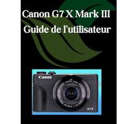 Canon G7 X Mark III Guide de l'utilisateur: Un manuel étape par étape pour les débutants et les seniors couvrant les fonctionnalités essentielles de l'appareil photo, les techniques créatives